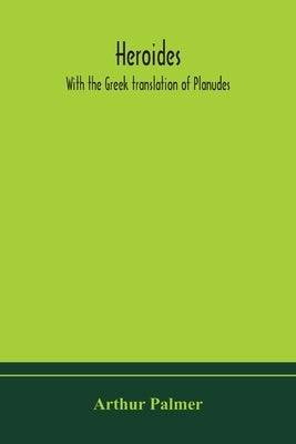 Heroides. With The Greek Translation Of Planudes by Arthur Palmer