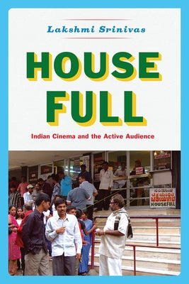 House Full: Indian Cinema and the Active Audience by Srinivas, Lakshmi
