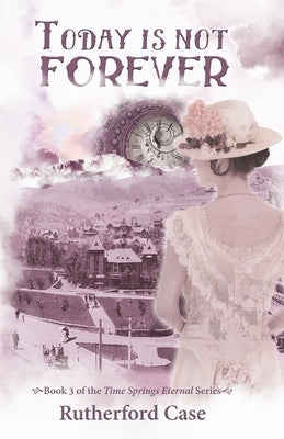Today is Not Forever: Book 3 of the Time Springs Eternal Series by Case, Rutherford