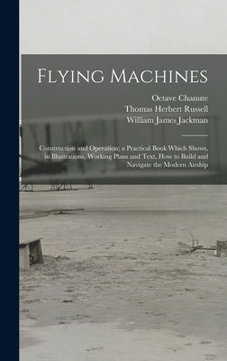 Flying Machines: Construction and Operation; a Practical Book Which Shows, in Illustrations, Working Plans and Text, how to Build and N by Russell, Thomas Herbert
