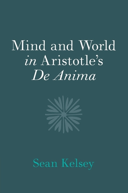 Mind and World in Aristotle's De Anima by Kelsey, Sean