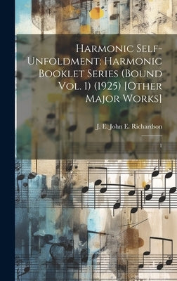 Harmonic Self-Unfoldment: Harmonic Booklet Series (Bound Vol. 1) (1925) [Other Major Works]: 1 by Richardson, J. E. [John E. ].