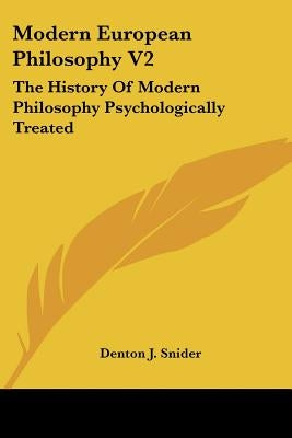 Modern European Philosophy V2: The History of Modern Philosophy Psychologically Treated by Snider, Denton J.