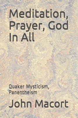 Meditation, Prayer, God In All: Quaker Mysticism, Panentheism by Macort, John