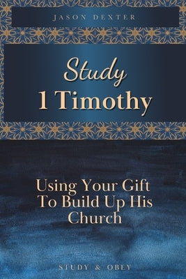 Study 1 Timothy - Using Your Gift To Build Up His Church by Dexter, Jason