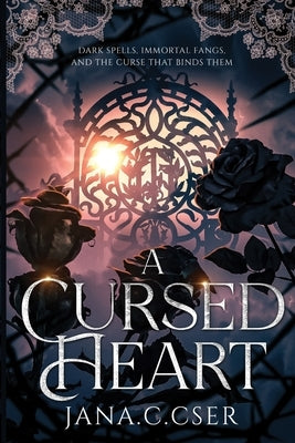 A Cursed Heart: Dark Spells, Immortal Fangs, and the Curse That Binds Them by Cser, Jana C.