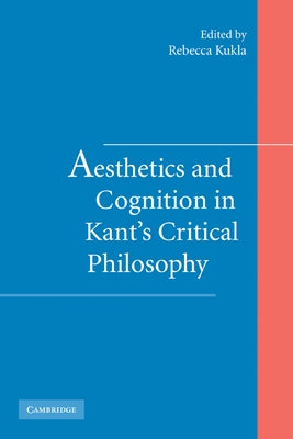 Aesthetics and Cognition in Kant's Critical Philosophy by Kukla, Rebecca