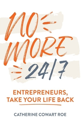 No More 24/7: Entrepreneurs, Take Your Life Back by Roe, Catherine Cowart
