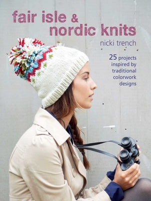 Fair Isle & Nordic Knits: 25 Projects Inspired by Traditional Colorwork Designs by Trench, Nicki