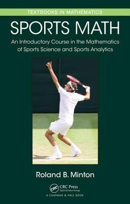 Sports Math: An Introductory Course in the Mathematics of Sports Science and Sports Analytics by Minton, Roland B.