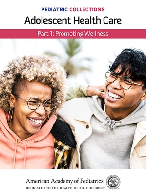 Pediatric Collections: Adolescent Health Care: Part 1: Promoting Wellness by American Academy of Pediatrics (Aap)