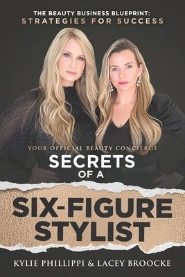 Secrets of a Six-Figure Stylist: The Beauty Business Blueprint: Strategies for Success by Phillippi, Kylie
