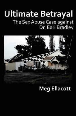 Ultimate Betrayal: The Sex Abuse Case against Dr. Earl Bradley by Ellacott, Meg