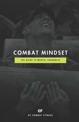 Combat Mindset: The Guide to Mental Toughness by Fitness, Combat