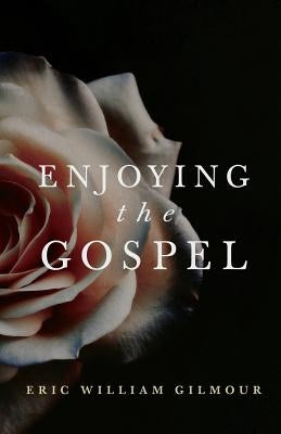 Enjoying the Gospel by Gilmour, Eric