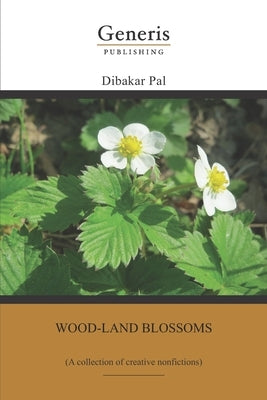 Wood-land blossoms: (A collection of creative nonfictions) by Pal, Dibakar
