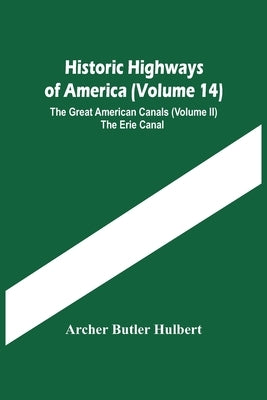 Historic Highways Of America (Volume 14); The Great American Canals (Volume Ii) The Erie Canal by Butler Hulbert, Archer