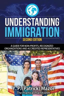 Understanding Immigration: A Guide for Non-Profits, Recognized Organizations and Accredited Representatives by Mazor, Y. P.