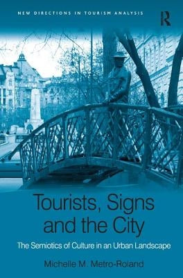 Tourists, Signs and the City: The Semiotics of Culture in an Urban Landscape by Metro-Roland, Michelle M.