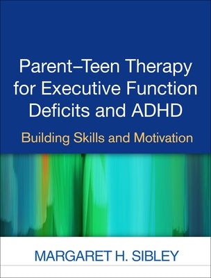 Parent-Teen Therapy for Executive Function Deficits and ADHD: Building Skills and Motivation by Sibley, Margaret H.