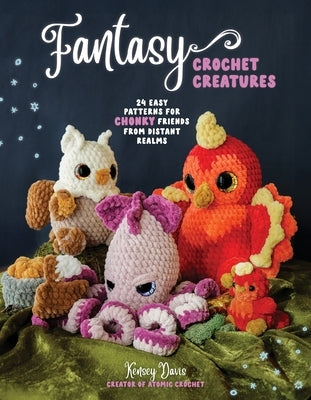 Fantasy Crochet Creatures: 20 Easy Patterns for Chonky Friends from Distant Realms by Davis, Kensey
