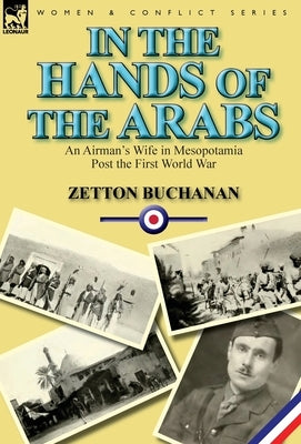 In the Hands of the Arabs: An Airman's Wife in Mesopotamia Post the First World War by Buchanan, Zetton