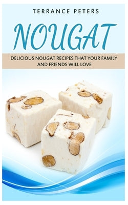 Nougat: Delicious Nougat Recipes That Your Family And Friends Will Love by Peters, Terrance