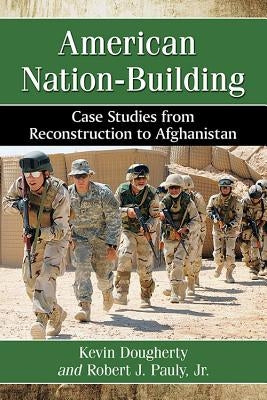 American Nation-Building: Case Studies from Reconstruction to Afghanistan by Dougherty, Kevin