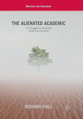 The Alienated Academic: The Struggle for Autonomy Inside the University by Hall, Richard