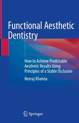 Functional Aesthetic Dentistry: How to Achieve Predictable Aesthetic Results Using Principles of a Stable Occlusion by Khanna, Neeraj
