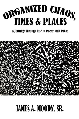 Organized Chaos, Times and Places: A Journey Through Life in Poetry and Prose by Moody, James A., Sr.