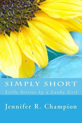 Simply Short: Little Stories by a Lanky Girl by Champion, Jennifer R.