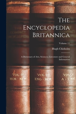 The Encyclopedia Britannica: A Dictionary of Arts, Sciences, Literature and General Information; Volume 11 by Chisholm, Hugh