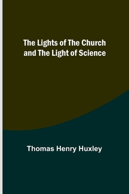 The Lights of the Church and the Light of Science by Henry Huxley, Thomas