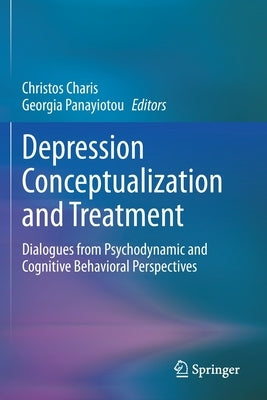 Depression Conceptualization and Treatment: Dialogues from Psychodynamic and Cognitive Behavioral Perspectives by Charis, Christos