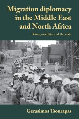 Migration Diplomacy in the Middle East and North Africa: Power, Mobility, and the State by Tsourapas, Gerasimos