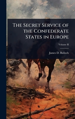 The Secret Service of the Confederate States in Europe by Bulloch, James D.