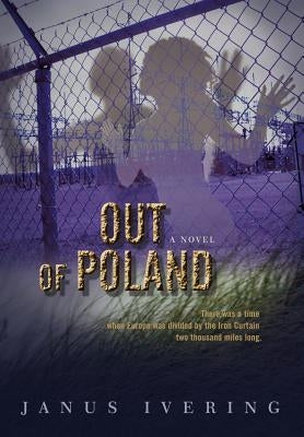 Out of Poland: There Was a Time When Europe Was Divided by the Iron Curtain Two Thousand Miles Long. by Ivering, Janus W.