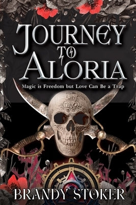 Journey to Aloria: Magic is Freedom but Love Can Be a Trap by Stoker, Brandy