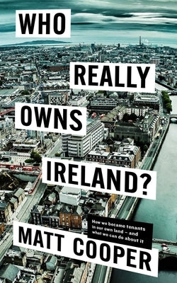 Who Really Owns Ireland: How We Became Tenants in Our Own Land - And What We Can Do about It by Cooper, Matt
