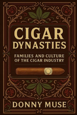 Cigar Dynasties: Families and Culture of the Cigar Industry by Muse, Donny