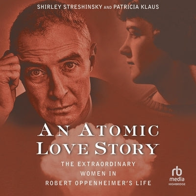 An Atomic Love Story: The Extraordinary Women in Robert Oppenheimer's Life by Klaus, Patricia