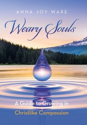 Weary Souls: A Guide to Growing in Christlike Compassion by Ware, Anna Joy