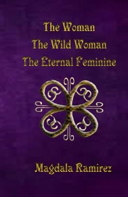 The Woman, The Wild Woman, The Eternal Feminine: Eternal Feminine by Ramirez, Magdala