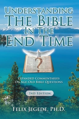 Understanding The Bible In The End Time: Expanded Commentaries On Age-Old Bible Questions by Jegede, Felix