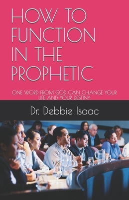 How to Function in the Prophetic: One Word from God Can Change Your Life and Your Destiny by Isaac, Debbie E.