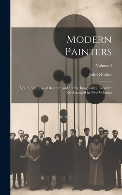 Modern Painters: Vol. 2, "of Ideas of Beauty", and "of the Imaginative Faculty". Re-Arranged in Two Volumes; Volume 2 by Ruskin, John