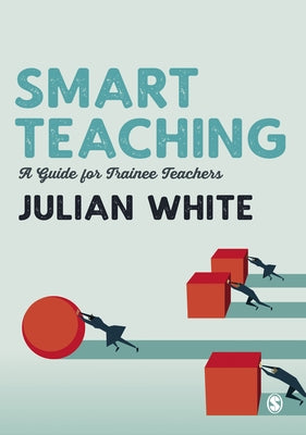 Smart Teaching: A Guide for Trainee Teachers by White, Julian