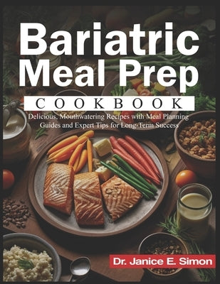 Bariatric Meal Prep Cookbook: Delicious, Mouthwatering Recipes with Meal Planning Guides and Expert Tips for Long-Term Success by E. Simon, Janice