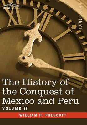 The History of the Conquest of Mexico & Peru - Volume II by Prescott, William H.